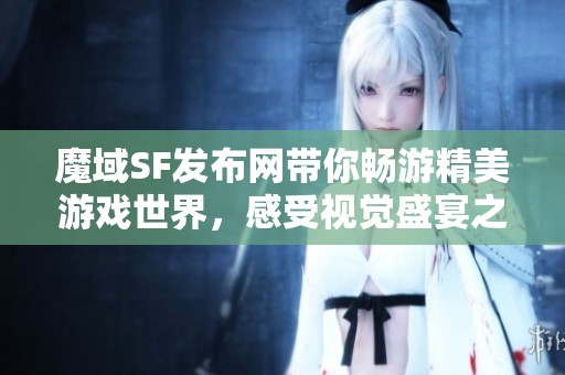 魔域SF发布网带你畅游精美游戏世界，感受视觉盛宴之旅