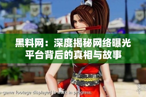 黑料网：深度揭秘网络曝光平台背后的真相与故事