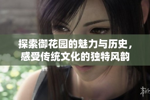 探索御花园的魅力与历史，感受传统文化的独特风韵