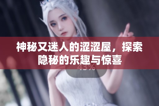 神秘又迷人的涩涩屋，探索隐秘的乐趣与惊喜