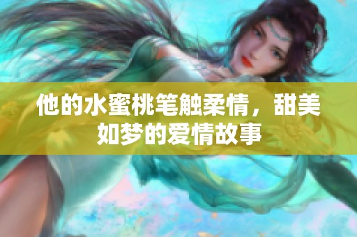 他的水蜜桃笔触柔情，甜美如梦的爱情故事