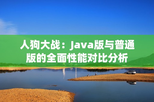 人狗大战：Java版与普通版的全面性能对比分析