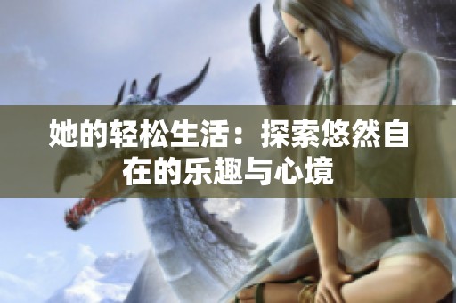 她的轻松生活：探索悠然自在的乐趣与心境