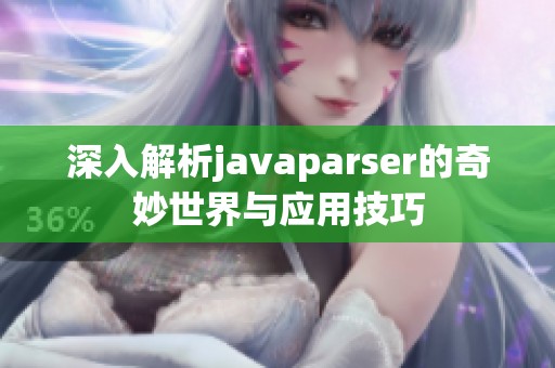 深入解析javaparser的奇妙世界与应用技巧