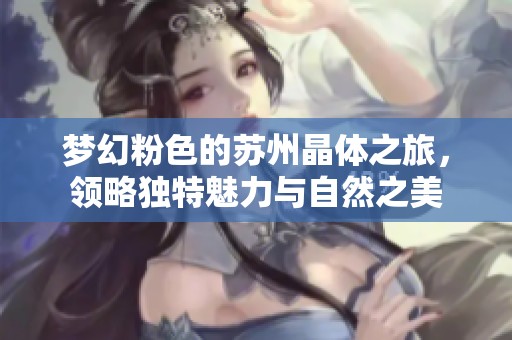 梦幻粉色的苏州晶体之旅，领略独特魅力与自然之美