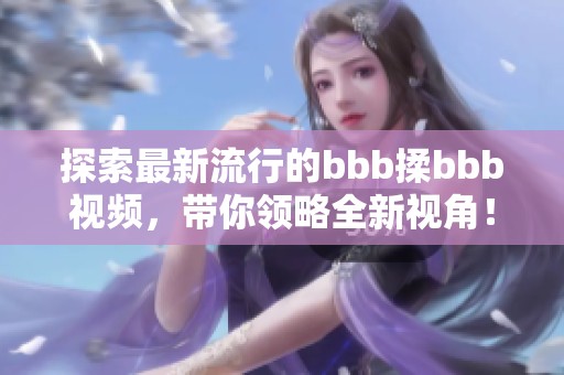 探索最新流行的bbb揉bbb视频，带你领略全新视角！