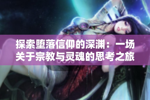 探索堕落信仰的深渊：一场关于宗教与灵魂的思考之旅