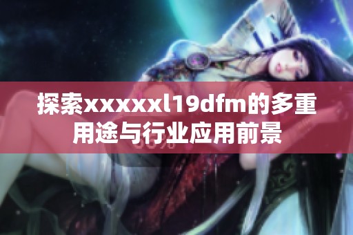 探索xxxxxl19dfm的多重用途与行业应用前景