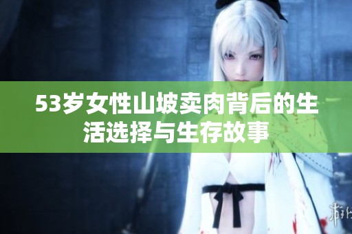 53岁女性山坡卖肉背后的生活选择与生存故事