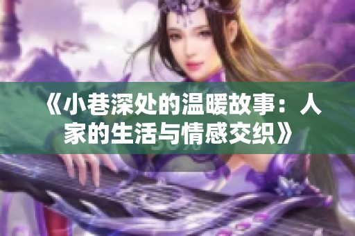 《小巷深处的温暖故事：人家的生活与情感交织》