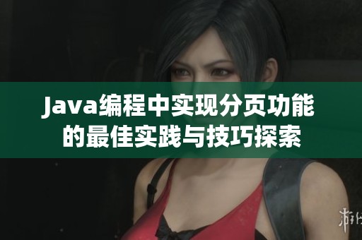 Java编程中实现分页功能的最佳实践与技巧探索
