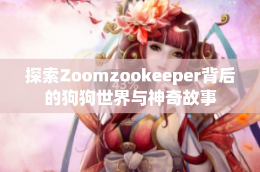 探索Zoomzookeeper背后的狗狗世界与神奇故事