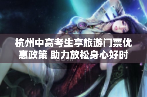 杭州中高考生享旅游门票优惠政策 助力放松身心好时机