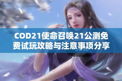 COD21使命召唤21公测免费试玩攻略与注意事项分享