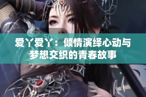 爱丫爱丫：倾情演绎心动与梦想交织的青春故事