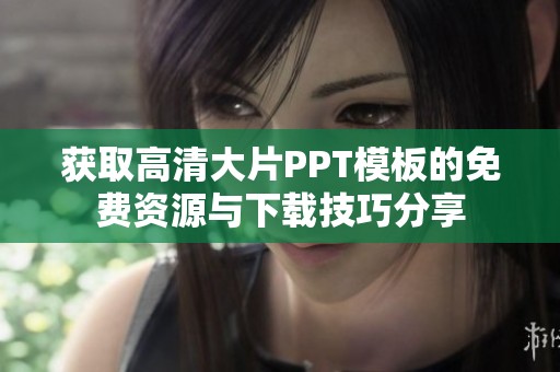 获取高清大片PPT模板的免费资源与下载技巧分享