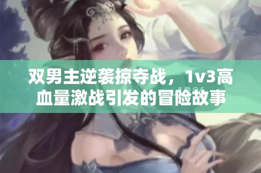 双男主逆袭掠夺战，1v3高血量激战引发的冒险故事