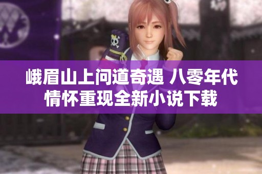 峨眉山上问道奇遇 八零年代情怀重现全新小说下载