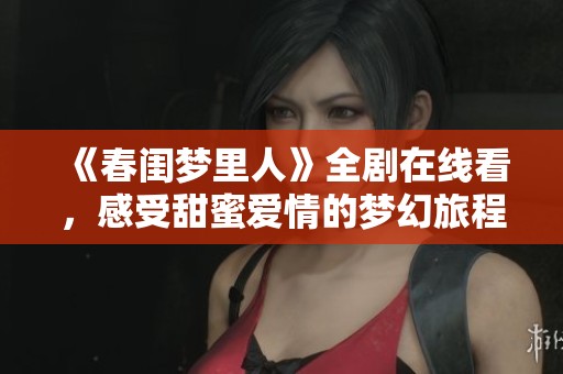 《春闺梦里人》全剧在线看，感受甜蜜爱情的梦幻旅程