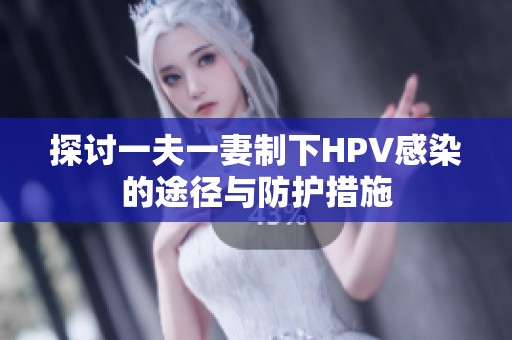 探讨一夫一妻制下HPV感染的途径与防护措施