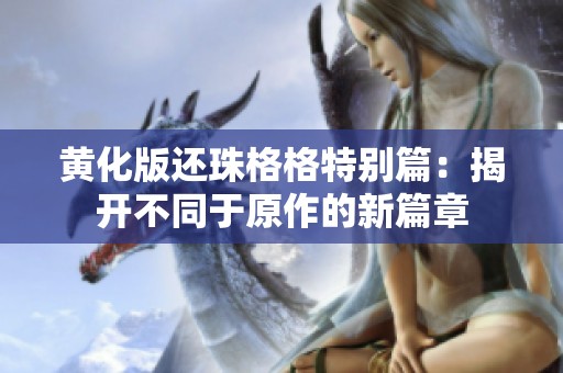 黄化版还珠格格特别篇：揭开不同于原作的新篇章
