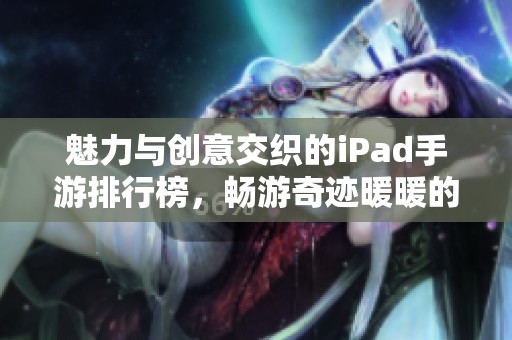 魅力与创意交织的iPad手游排行榜，畅游奇迹暖暖的世界