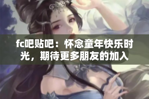 fc吧贴吧：怀念童年快乐时光，期待更多朋友的加入