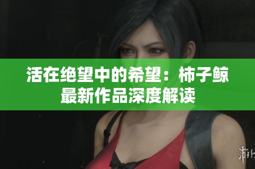 活在绝望中的希望：柿子鲸最新作品深度解读