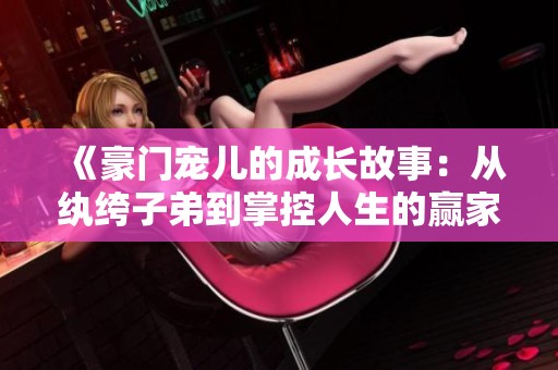 《豪门宠儿的成长故事：从纨绔子弟到掌控人生的赢家》