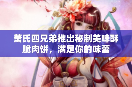 萧氏四兄弟推出秘制美味酥脆肉饼，满足你的味蕾