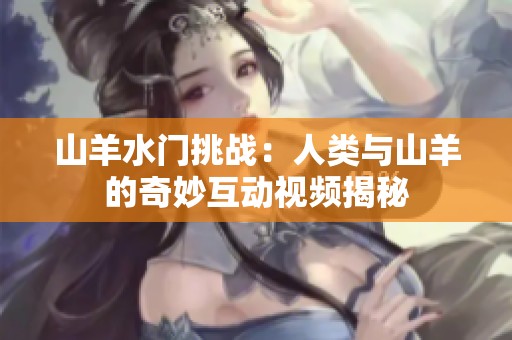 山羊水门挑战：人类与山羊的奇妙互动视频揭秘