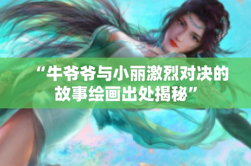 “牛爷爷与小丽激烈对决的故事绘画出处揭秘”