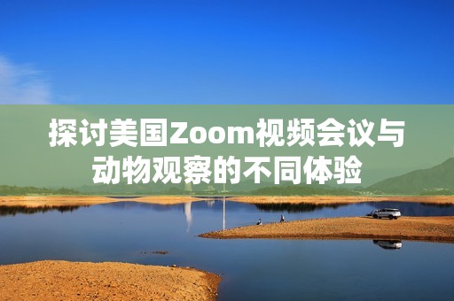 探讨美国Zoom视频会议与动物观察的不同体验