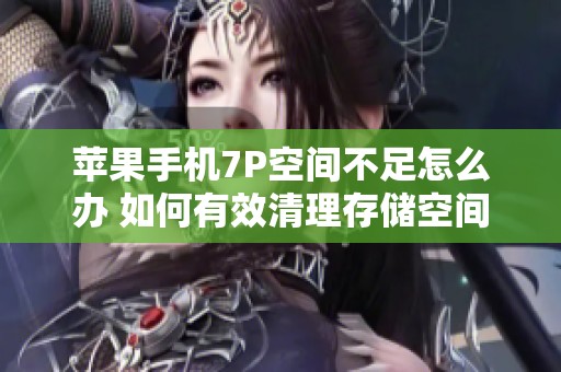 苹果手机7P空间不足怎么办 如何有效清理存储空间
