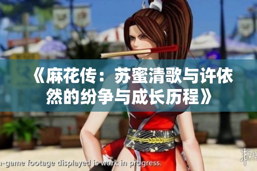 《麻花传：苏蜜清歌与许依然的纷争与成长历程》