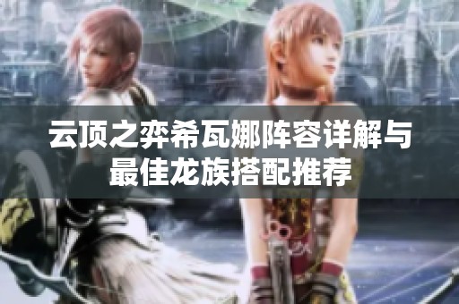 云顶之弈希瓦娜阵容详解与最佳龙族搭配推荐