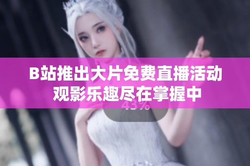 B站推出大片免费直播活动 观影乐趣尽在掌握中