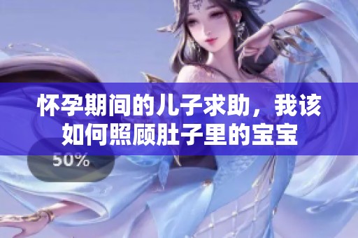 怀孕期间的儿子求助，我该如何照顾肚子里的宝宝