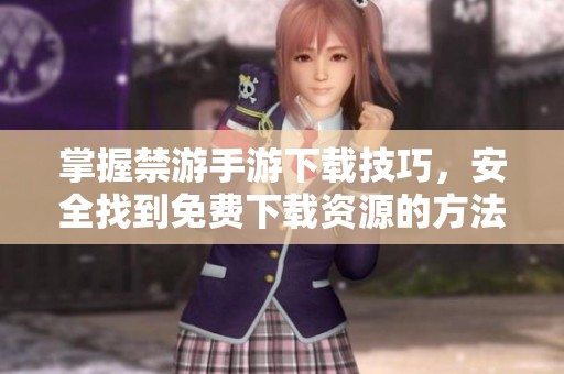掌握禁游手游下载技巧，安全找到免费下载资源的方法