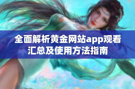 全面解析黄金网站app观看汇总及使用方法指南