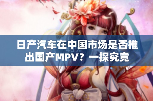 日产汽车在中国市场是否推出国产MPV？一探究竟