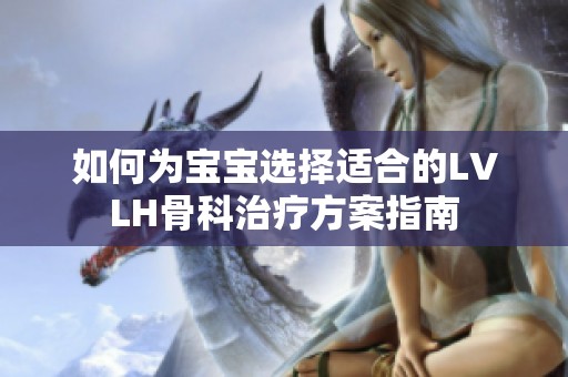 如何为宝宝选择适合的LVLH骨科治疗方案指南