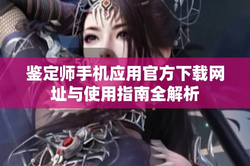 鉴定师手机应用官方下载网址与使用指南全解析