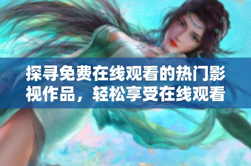 探寻免费在线观看的热门影视作品，轻松享受在线观看乐趣