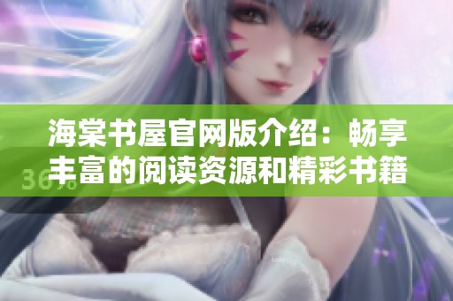 海棠书屋官网版介绍：畅享丰富的阅读资源和精彩书籍