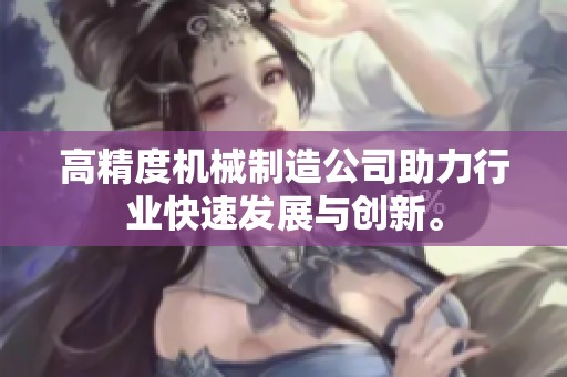 高精度机械制造公司助力行业快速发展与创新。