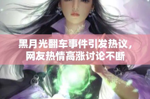 黑月光翻车事件引发热议，网友热情高涨讨论不断