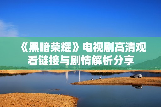 《黑暗荣耀》电视剧高清观看链接与剧情解析分享