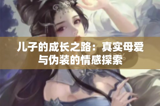 儿子的成长之路：真实母爱与伪装的情感探索