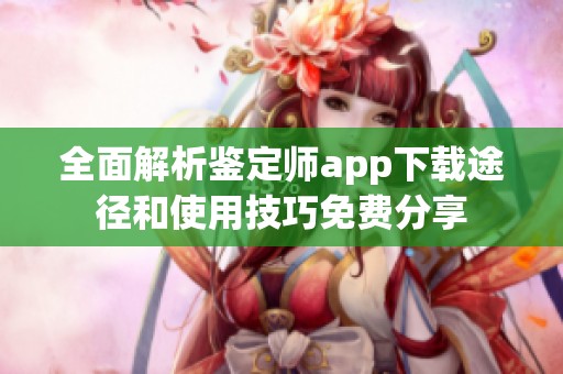 全面解析鉴定师app下载途径和使用技巧免费分享